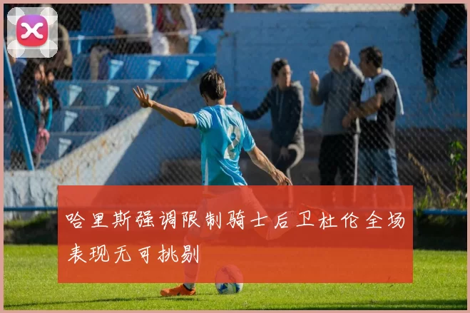 哈里斯强调限制骑士后卫杜伦全场表现无可挑剔