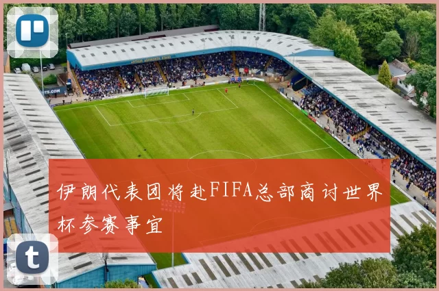 伊朗代表团将赴FIFA总部商讨世界杯参赛事宜
