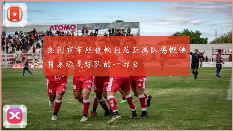 热刺宣布租借帕利尼亚离队感慨他将永远是球队的一部分