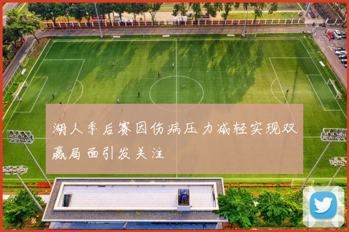 湖人季后赛因伤病压力减轻实现双赢局面引发关注