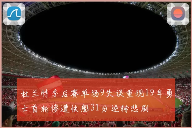 杜兰特季后赛单场9失误重现19年勇士首轮惨遭快船31分逆转悲剧